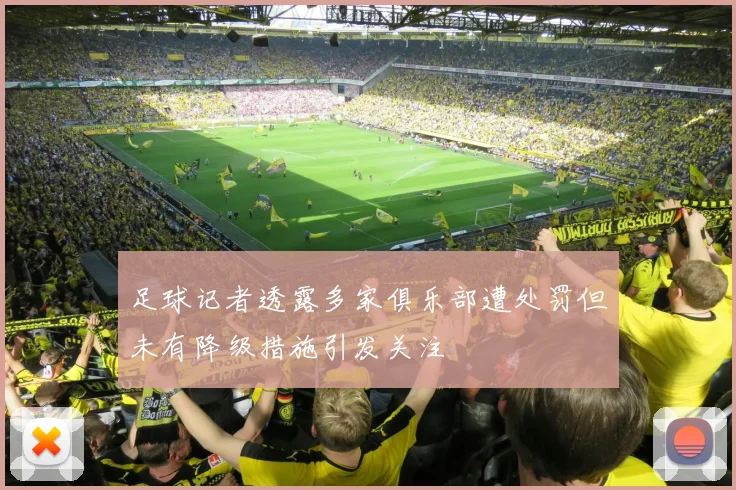 足球记者透露多家俱乐部遭处罚但未有降级措施引发关注
