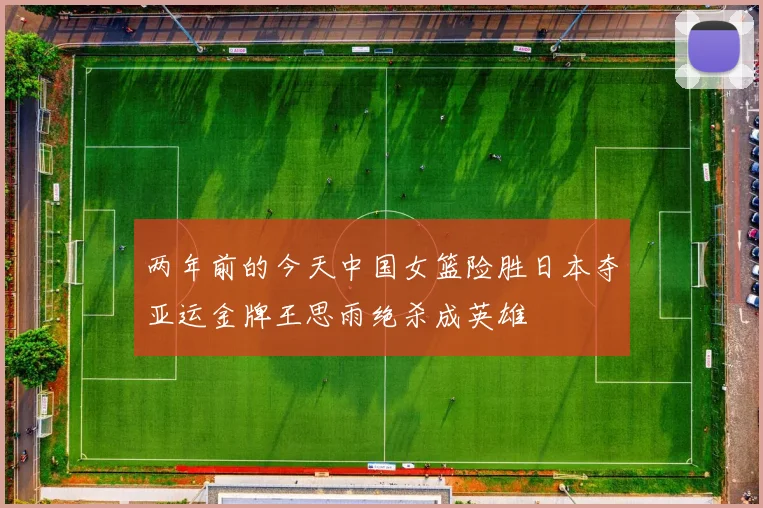 两年前的今天中国女篮险胜日本夺亚运金牌王思雨绝杀成英雄