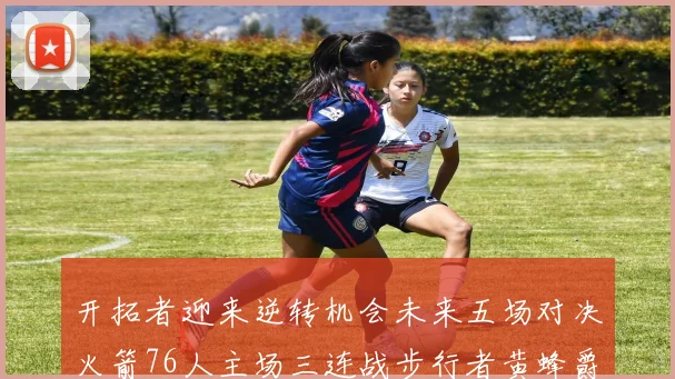 开拓者迎来逆转机会未来五场对决火箭76人主场三连战步行者黄蜂爵士