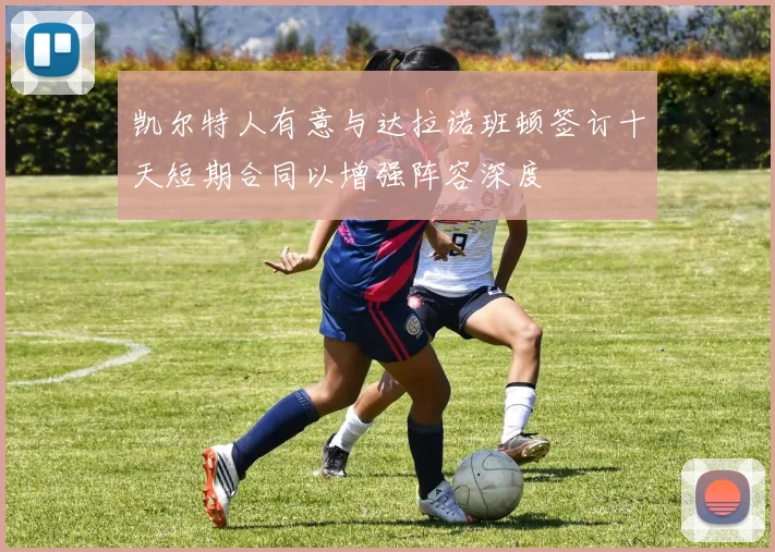 凯尔特人有意与达拉诺班顿签订十天短期合同以增强阵容深度