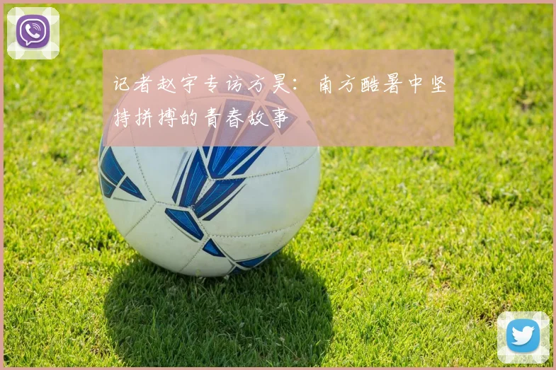 记者赵宇专访方昊：南方酷暑中坚持拼搏的青春故事