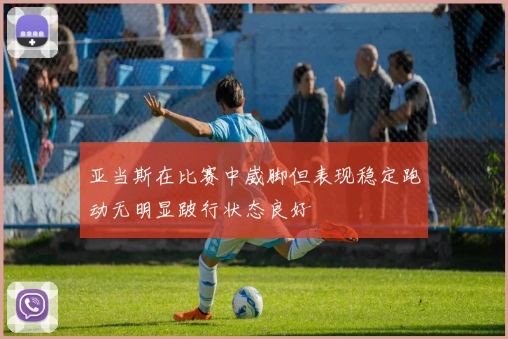 亚当斯在比赛中崴脚但表现稳定跑动无明显跛行状态良好