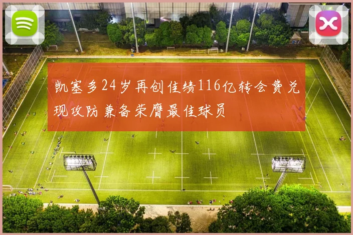 凯塞多24岁再创佳绩116亿转会费兑现攻防兼备荣膺最佳球员