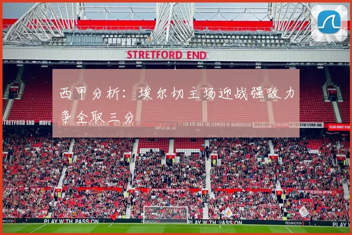 西甲分析：埃尔切主场迎战强敌力争全取三分