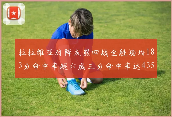 拉拉维亚对阵灰熊四战全胜场均183分命中率超六成三分命中率达435