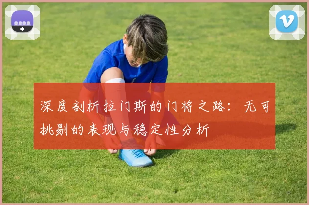 深度剖析拉门斯的门将之路：无可挑剔的表现与稳定性分析