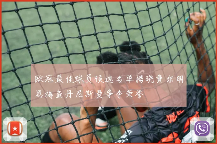 欧冠最佳球员候选名单揭晓费尔明恩梅查丹尼斯曼争夺荣誉