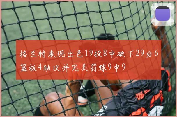 格兰特表现出色19投8中砍下29分6篮板4助攻并完美罚球9中9