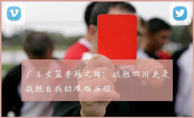 广东女篮夺冠之路：战胜四川更是战胜自我的艰难历程
