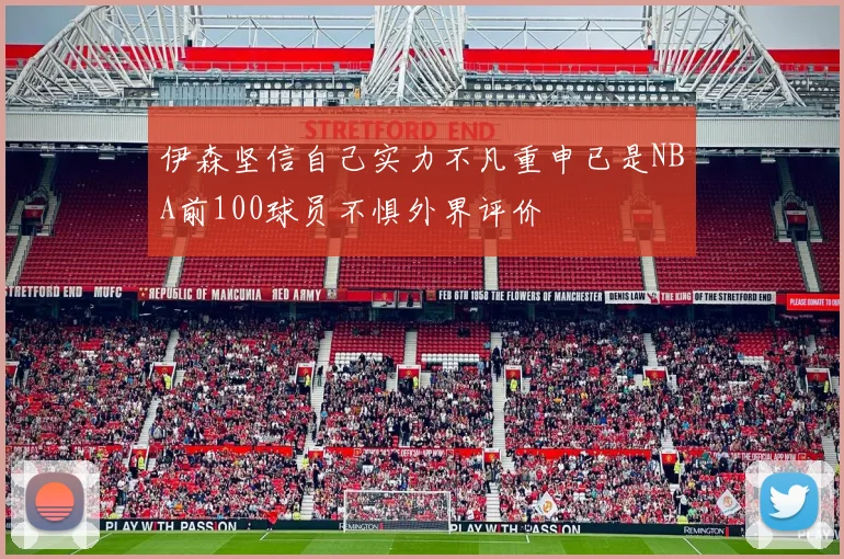 伊森坚信自己实力不凡重申已是NBA前100球员不惧外界评价