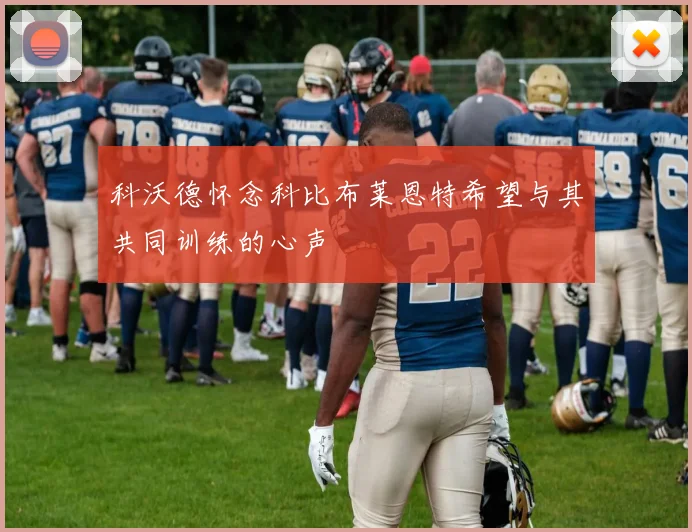 科沃德怀念科比布莱恩特希望与其共同训练的心声