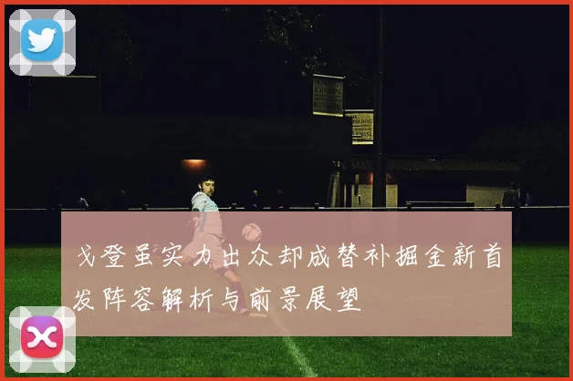 戈登虽实力出众却成替补掘金新首发阵容解析与前景展望