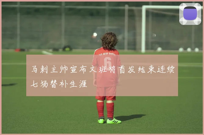 马刺主帅宣布文班将首发结束连续七场替补生涯