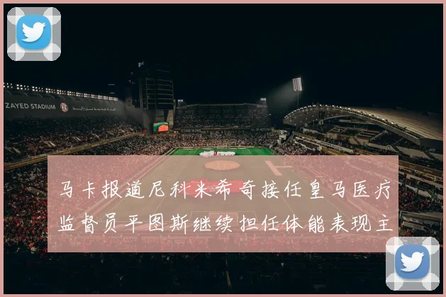 马卡报道尼科米希奇接任皇马医疗监督员平图斯继续担任体能表现主管