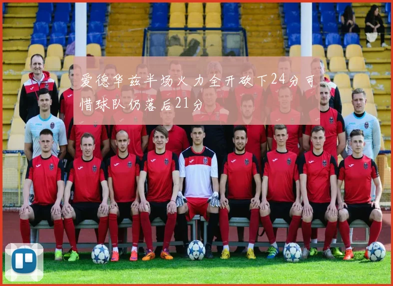 爱德华兹半场火力全开砍下24分可惜球队仍落后21分