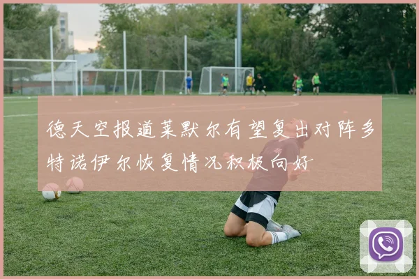 德天空报道莱默尔有望复出对阵多特诺伊尔恢复情况积极向好