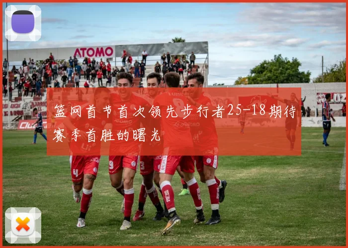篮网首节首次领先步行者25-18期待赛季首胜的曙光